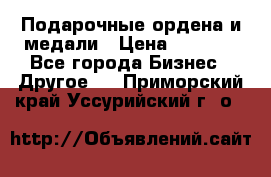 Подарочные ордена и медали › Цена ­ 5 400 - Все города Бизнес » Другое   . Приморский край,Уссурийский г. о. 
